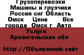 Грузоперевозки.Машины и грузчики.Россия.снг,Область.Омск. › Цена ­ 1 - Все города, Омск г. Авто » Услуги   . Архангельская обл.